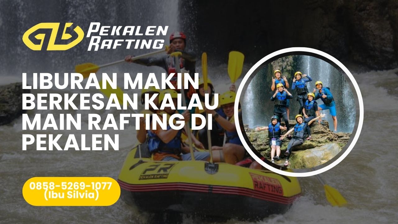 LIBURAN MAKIN BERKESAN KALAU MAIN RAFTING DI PEKALEN | RAFTING PEKALEN | 0858-5269-1077